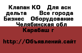 Клапан-КО2. Для асн дельта-5. - Все города Бизнес » Оборудование   . Челябинская обл.,Карабаш г.